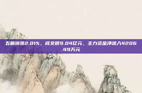 五粮液涨2.01%，成交额9.04亿元，主力资金净流入4206.49万元