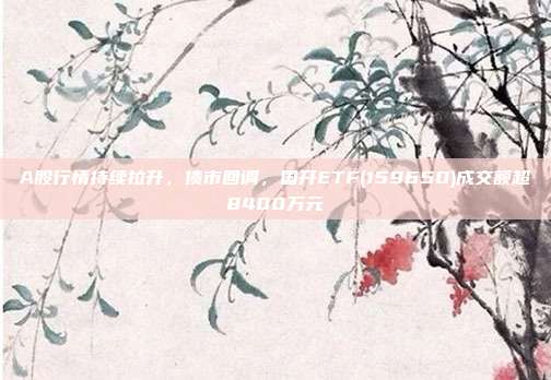 A股行情持续拉升，债市回调，国开ETF(159650)成交额超8400万元