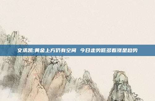 文承凯:黄金上方仍有空间 今日走势低多看涨是趋势