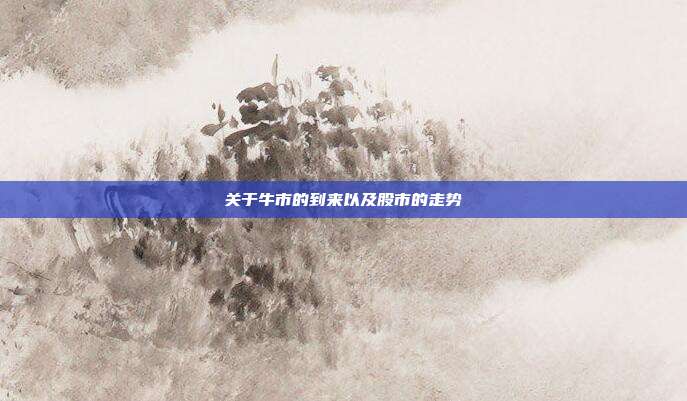 关于牛市的到来以及股市的走势