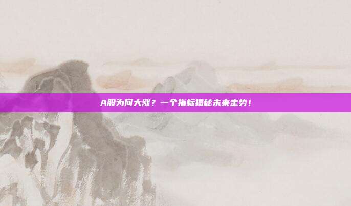 A股为何大涨？一个指标揭秘未来走势！