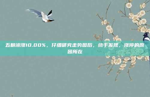 五粮液涨10.00%，仔细研究走势图后，终于发现，涨停的原因所在