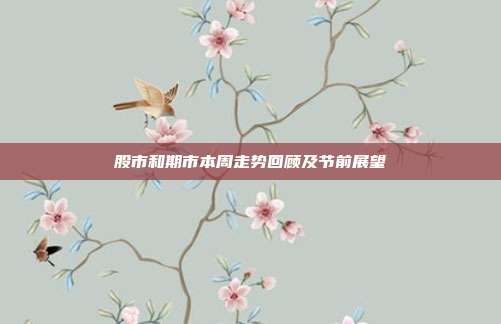 股市和期市本周走势回顾及节前展望