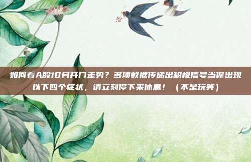 如何看A股10月开门走势？多项数据传递出积极信号当你出现以下四个症状，请立刻停下来休息！（不是玩笑）
