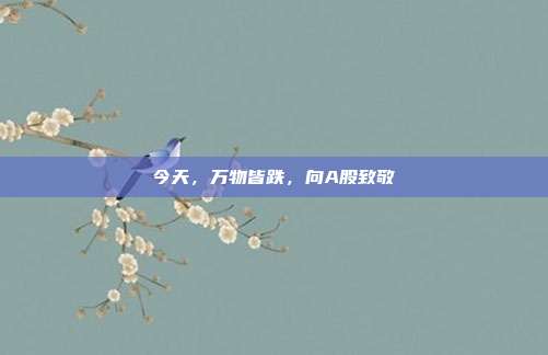 今天，万物皆跌，向A股致敬