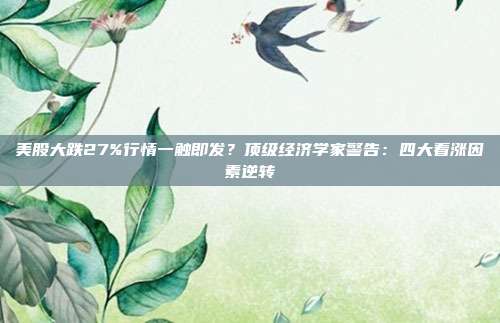 美股大跌27%行情一触即发？顶级经济学家警告：四大看涨因素逆转