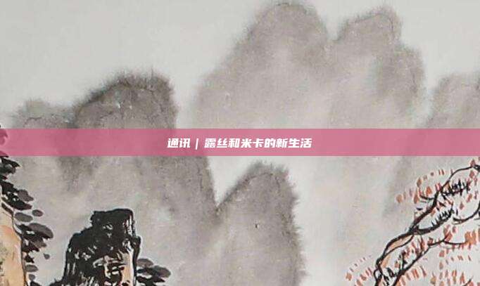 通讯｜露丝和米卡的新生活