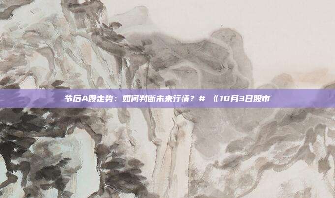 节后A股走势：如何判断未来行情？# 《10月3日股市