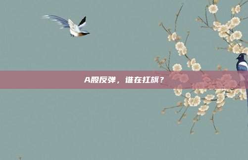 A股反弹，谁在扛旗？