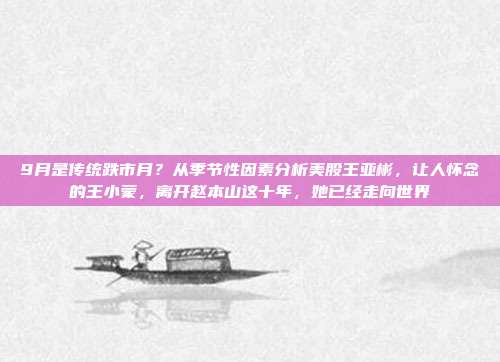 9月是传统跌市月？从季节性因素分析美股王亚彬，让人怀念的王小蒙，离开赵本山这十年，她已经走向世界