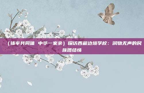 (铸牢共同体 中华一家亲)探访西藏边境学校:润物无声的民族团结情 第1张 (铸牢共同体 中华一家亲)探访西藏边境学校:润物无声的民族团结情 第1张