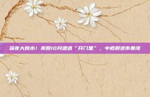 深夜大跳水！美股10月遭遇“开门黑”，中概股逆市暴涨