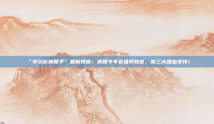 “华尔街神算子”最新预言：美股今年会强势收官，有三大理由支持！