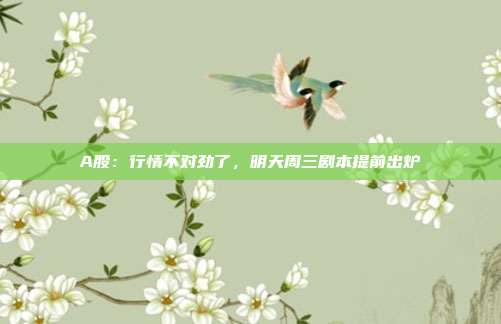 A股：行情不对劲了，明天周三剧本提前出炉
