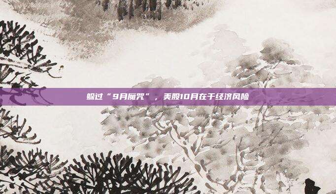 躲过“9月魔咒”，美股10月在于经济风险