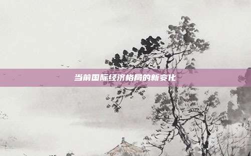 当前国际经济格局的新变化