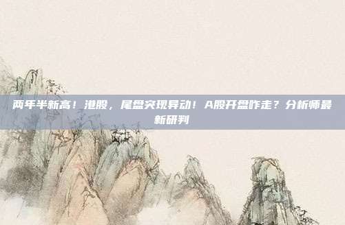 两年半新高！港股，尾盘突现异动！A股开盘咋走？分析师最新研判