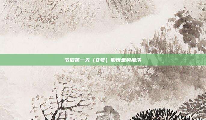 节后第一天（8号）股市走势推演