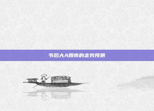 节后大A股市的走势预测