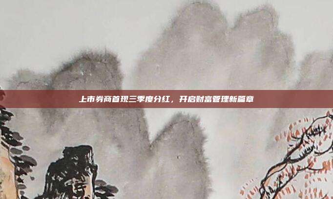 上市券商首现三季度分红，开启财富管理新篇章