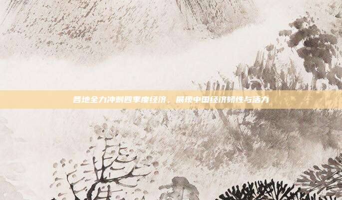 各地全力冲刺四季度经济，展现中国经济韧性与活力
