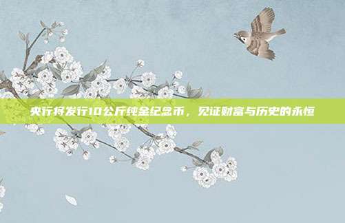 央行将发行10公斤纯金纪念币,见证财富与历史的永恒 第1张 央行将发行10公斤纯金纪念币,见证财富与历史的永恒 第1张