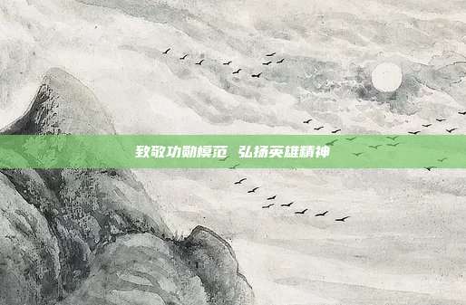 致敬功勋模范 弘扬英雄精神