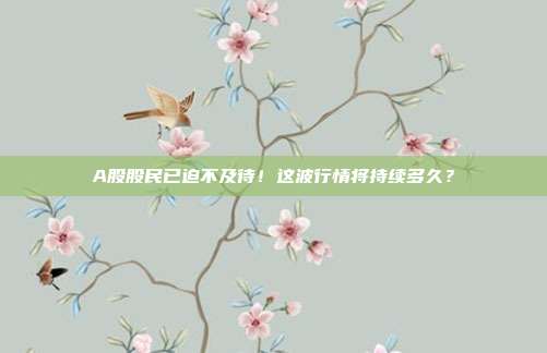 A股股民已迫不及待！这波行情将持续多久？