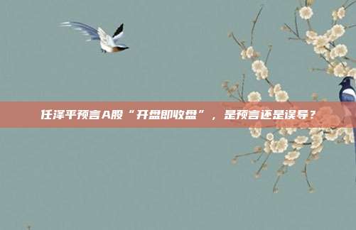 任泽平预言A股“开盘即收盘”，是预言还是误导？