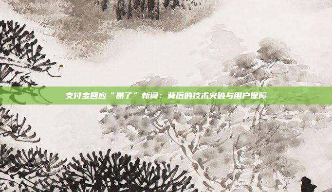 支付宝回应“崩了”新闻:背后的技术突破与用户保障 第1张 支付宝回应“崩了”新闻:背后的技术突破与用户保障 第1张