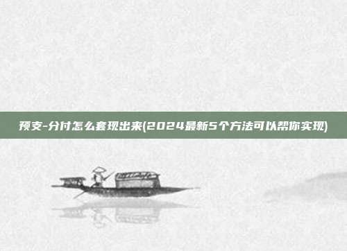 预支-分付怎么套现出来(2024最新5个方法可以帮你实现)