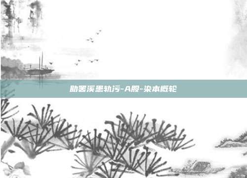 助罢溪患轨污-A股-染本概轮