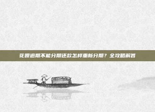 花呗逾期不能分期还款怎样重新分期？全攻略解答