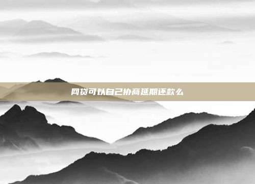 网贷可以自己协商延期还款么