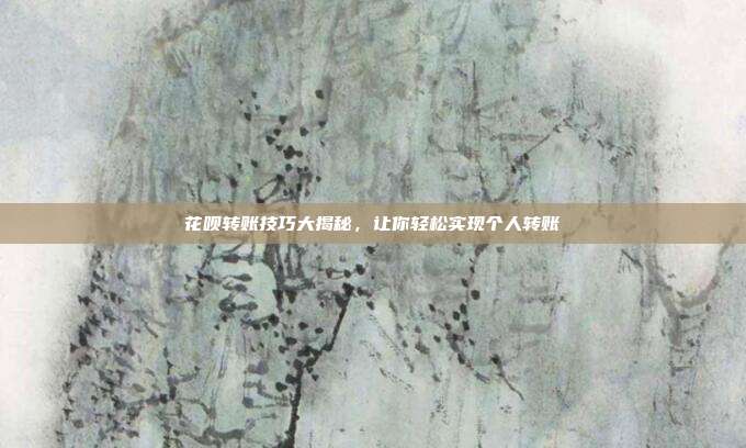 花呗转账技巧大揭秘，让你轻松实现个人转账