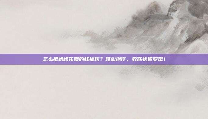 怎么把蚂蚁花呗的钱提现？轻松操作，教你快速变现！