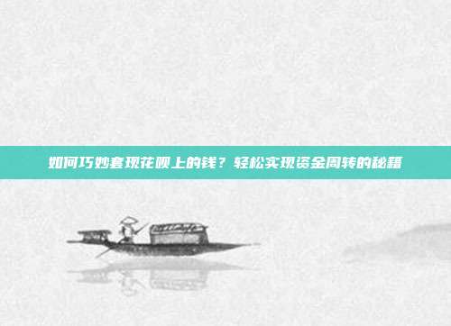 如何巧妙套现花呗上的钱？轻松实现资金周转的秘籍