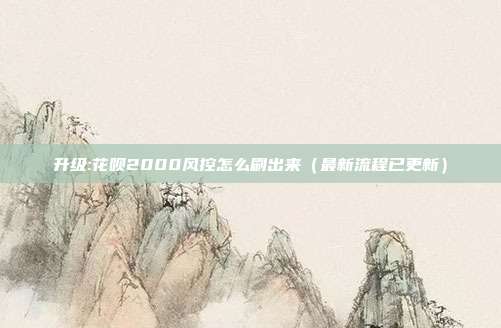 升级:花呗2000风控怎么刷出来（最新流程已更新）