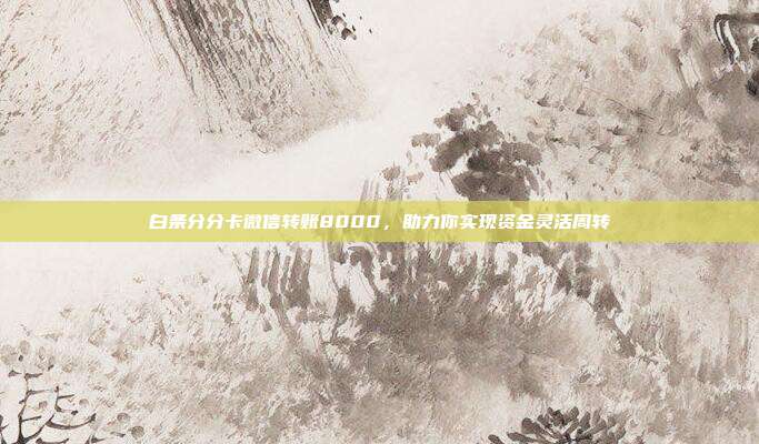 白条分分卡微信转账8000，助力你实现资金灵活周转