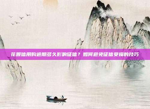 花呗信用购逾期多久影响征信？如何避免征信受损的技巧
