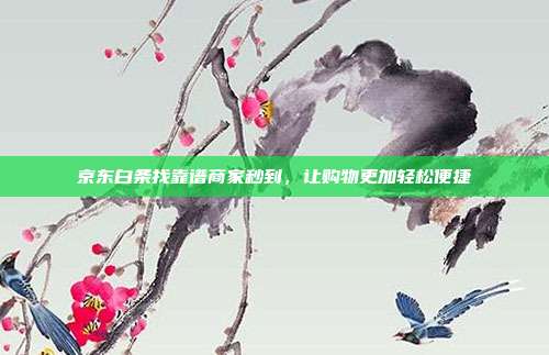 京东白条找靠谱商家秒到，让购物更加轻松便捷