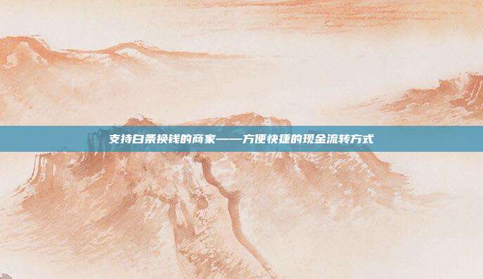 支持白条换钱的商家——方便快捷的现金流转方式