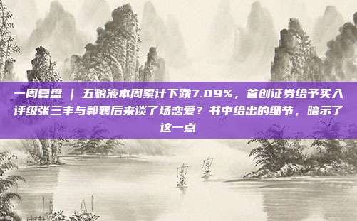 一周复盘 | 五粮液本周累计下跌7.09%，首创证券给予买入评级张三丰与郭襄后来谈了场恋爱？书中给出的细节，暗示了这一点