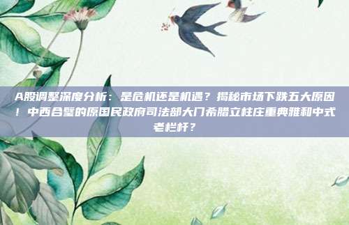 A股调整深度分析：是危机还是机遇？揭秘市场下跌五大原因！中西合璧的原国民政府司法部大门希腊立柱庄重典雅和中式老栏杆？