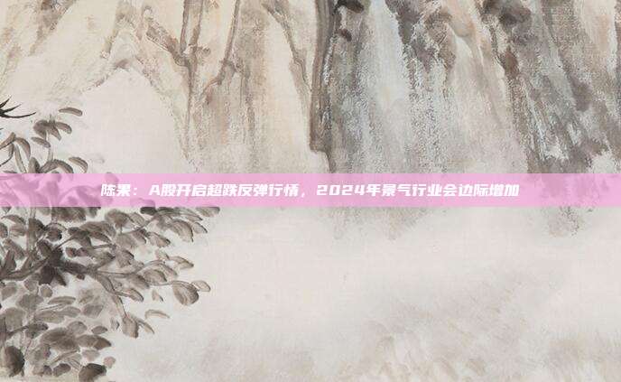陈果：A股开启超跌反弹行情，2024年景气行业会边际增加