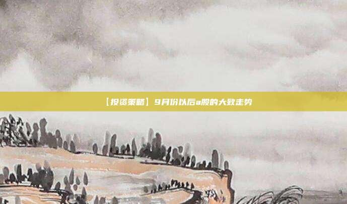 【投资策略】9月份以后a股的大致走势