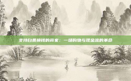 支持白条换钱的商家：一场购物与现金流的革命