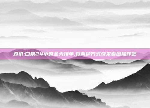 对讲:白条24小时全天接单,有两种方式快来看图操作吧