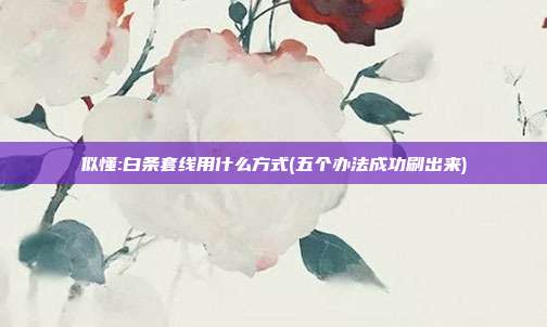 似懂:白条套线用什么方式(五个办法成功刷出来)