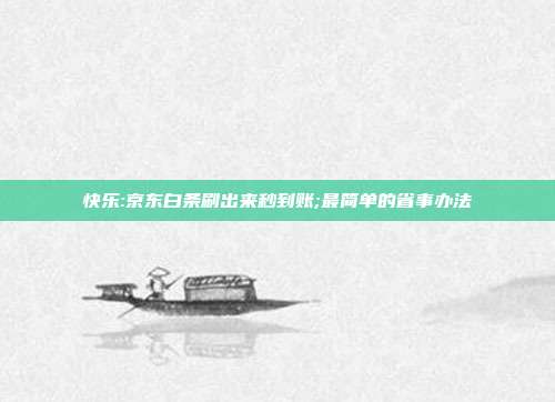 快乐:京东白条刷出来秒到账;最简单的省事办法